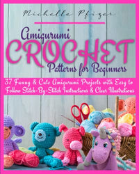 Amigurumi Crochet Patterns for Beginners: 37 Funny & Cute Amigurumi Projects with Easy to Follow Stitch-By-Stitch Instructions & Clear Illustrations