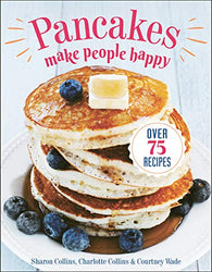 Pancakes Make People Happy: Over 75 Recipes