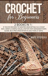 Crochet for Beginners: 2 Books in 1: If You've Decided to Master Crocheting in a Cheap Way, Here's a Simple Visual Step by Step Grandmother's Guide: Be a Pro Crocheter in Less than 21 Days.