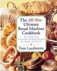 The All New Ultimate Bread Machine Cookbook: 101 Brand New Irresistible Foolproof Recipes For Family And Friends