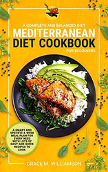 Mediterranean Diet Cookbook for Beginners: A Complete and Balanced Diet: A Smart and Specific 4-Week Meal Plan for Every Need With Lots of Easy and Quick Recipes to Cook