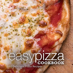 Easy Pizza Cookbook: 50 Delicious Pizza Recipes (2nd Edition)