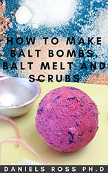 HOW TO MAKE BATH BOMBS, BATH MELT AND BODY SCRUBS AT HOME: Easy Step-by-Step Guide on DIY Bath Bomb ,Melt Soaps and Body Scrubs
