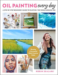 Oil Painting Every Day: A Step-by-Step Beginner’s Guide to Painting the World Around You - Develop a Successful Daily Creative Habit