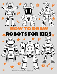 Anyone Can Draw Robots: Easy Step-by-Step Drawing Tutorial for Kids, Teens, and Beginners How to Learn to Draw Robots Book 1 (Aspiring artist's guide 1)