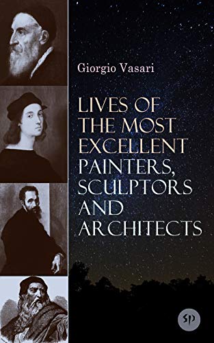 Lives of the Most Excellent Painters, Sculptors and Architects: Illustrated - Biographies of the Greatest Artists of Renaissance, Including Leonardo da ... Giotto, Raphael, Brunelleschi & Donatello