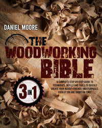 THE WOODWORKING BIBLE [3 IN 1]: A Complete Step-by-Step Guide to Techniques, Skylls and Tools to Quickly Create your Budget-friendly Masterpieces, Even When Short on Time!