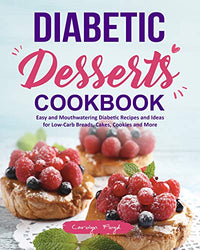 Diabetic Desserts Cookbook: Easy and Mouthwatering Diabetic Recipes and Ideas for Low-Carb Breads, Cakes, Cookies and More