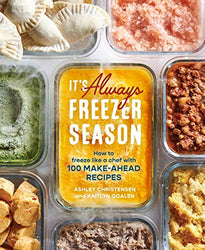 It's Always Freezer Season: How to Freeze Like a Chef with 100 Make-Ahead Recipes [A Cookbook]