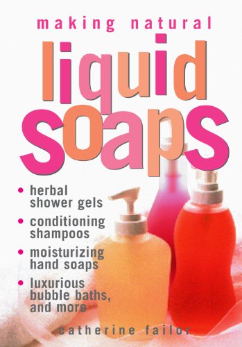 Making Natural Liquid Soaps: Herbal Shower Gels, Conditioning Shampoos, Moisturizing Hand Soaps, Luxurious Bubble Baths, and more
