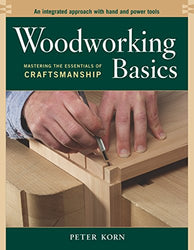 Woodworking Basics - Mastering the Essentials of Craftsmanship - An Integrated Approach With Hand and Power tools