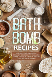 Bath Bomb Recipes: Beautifully Smelling, Natural, Simple, DIY Recipe Book for Making Bath Bombs, Bath Melts, Bath Teas, and Bath Salts and Scrubs at Home!