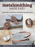 Metalsmithing Made Easy: A Practical Guide to Cold Connections, Simple Soldering, Stone Setting, and More!