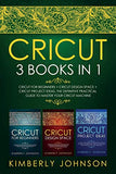 Cricut: 3 BOOKS IN 1. Beginner's Guide Book + Design Space + Project Ideas. The Definitive Practical Guide to Master your Cricut Machine.