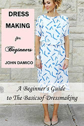 Dressmaking for Beginners: A Beginner’s Guide to The Basics of Dressmaking