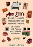 Aunt Ellie's Definitive Guide to Making 1:24 Scale Miniature Furniture: 21 Detailed Tutorials with Patterns and Full-Color Illustrations