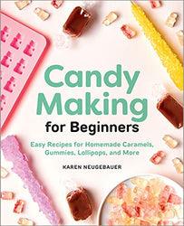 Candy Making for Beginners: Easy Recipes for Homemade Caramels, Gummies, Lollipops and More