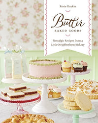 Butter Baked Goods: Nostalgic Recipes From a Little Neighborhood Bakery: A Cookbook