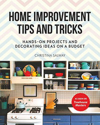 Home Improvement Tips and Tricks: Hands-on Projects and Decorating Ideas on a Budget