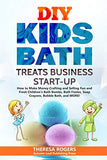 DIY Kids Bath Treats Business Start-up: How to Make Money Crafting and Selling Fun and Fresh Children’s Bath Bombs, Bath Fizzies, Soap Crayons, Bubble Bath, and MORE!