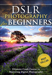 DSLR Photography for Beginners: Take 10 Times Better Pictures in 48 Hours or Less! Best Way to Learn Digital Photography, Master Your DSLR Camera & Improve Your Digital SLR Photography Skills