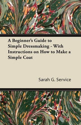 A Beginner's Guide to Simple Dressmaking - With Instructions on How to Make a Simple Coat by Sarah G. Service (1-Jun-2011) Paperback