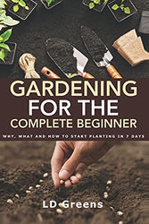 Gardening For Complete Beginners: Why, What and How To Start Planting In 7 Days!