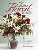 Faux Florals in Glass: 30-Plus Unique Arrangements in Clear Vases and Other Glassware