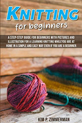 Knitting for beginners: a step-step guide for beginners with pictures and illustration for a learning knitting while you are at home in a simple and easy way even if you are a beginner