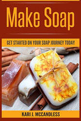 Make Soap: Get Started On Your Soap Journey Today