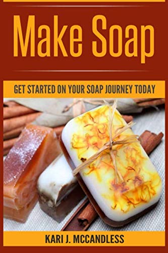 Make Soap: Get Started On Your Soap Journey Today