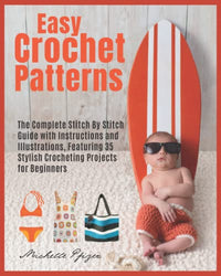 Easy Crochet Patterns: The Complete Guide with Stitch By Stitch Instructions and Illustrations, Featuring 35 Stylish Crocheting Projects for Beginners