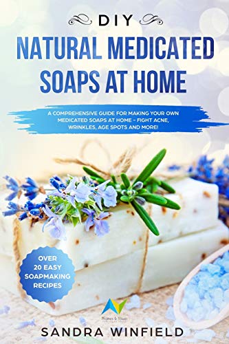 DIY Natural Medicated Soaps at Home: A Comprehensive Guide for Making Your Own Medicated Soaps at Home - Fight Acne, Wrinkles, Age Spots and MORE!