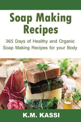 Soap Making Recipes: 365 Days of Healthy and Organic Soap Making Recipes for Your Body (2) (Volume 2)