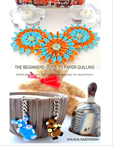 The Beginners Guide To Paper Quilling: Stylish Projects and Clear Illustration with Step-by-Step Pictures