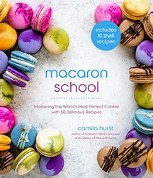Macaron School: Mastering the World’s Most Perfect Cookie with 50 Delicious Recipes