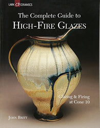 The Complete Guide to High-Fire Glazes: Glazing & Firing at Cone 10 (A Lark Ceramics Book)