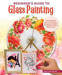 Beginner's Guide to Glass Painting: Learn the Easy Reverse Technique for Making Endless Works of Art! (Fox Chapel Publishing) 15 Step-by-Step Projects and 25 Full-Size Templates