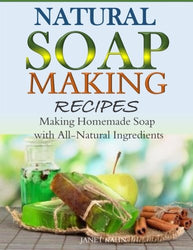 Natural Soap-Making Recipes: Making Homemade Soap with All-Natural Ingredients
