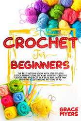 CROCHET FOR BEGINNERS: The Best Pattern Book with Step-by-Step Stitch Instructions to Make Your DIY Creative Crocheting Projects Easily and Quickly. Including Illustrations Patterns.