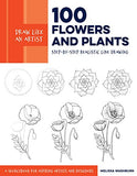 Draw Like an Artist: 100 Flowers and Plants: Step-by-Step Realistic Line Drawing * A Sourcebook for Aspiring Artists and Designers