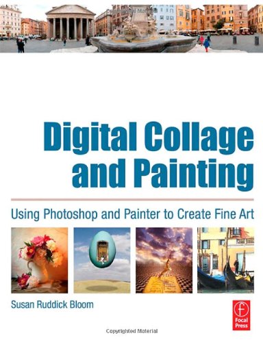 Digital Collage and Painting: Using Photoshop and Painter to Create Fine Art