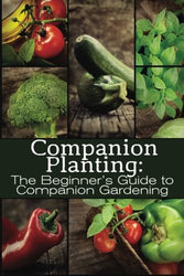 Companion Planting: The Beginner's Guide to Companion Gardening (The Organic Gardening Series) (Volume 1)