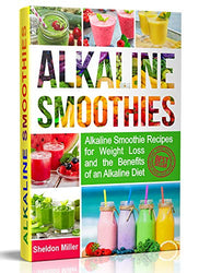 Alkaline Smoothies: Alkaline Smoothie Recipes for Weight Loss and the Benefits of an Alkaline Diet - Alkaline Drinks Your Way to Vibrant Health - Massive Energy and Natural Weight Loss