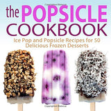 The Popsicle Cookbook: Ice Pop and Popsicle Recipes for 50 Delicious Frozen Desserts