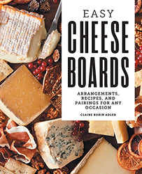 Easy Cheese Boards: Arrangements, Recipes, and Pairings for Any Occasion