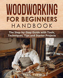 Woodworking for Beginners Handbook: The Step-by-Step Guide with Tools, Techniques, Tips and Starter Projects (DIY Series)