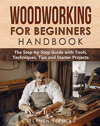 Woodworking for Beginners Handbook: The Step-by-Step Guide with Tools, Techniques, Tips and Starter Projects (DIY Series)
