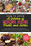 How to Grow a Garden of Medicinal Healing Plants and Herbs: Learn How to Plant, Grow, Harvest & Store all Natural Botanicals Indoors & outdoor