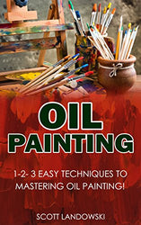 Oil Painting:: 1-2-3 Easy Techniques to Mastering Oil Painting! (Acrylic Painting, Airbrushing, Calligraphy, Drawing, Pastel Drawing, Watercolor Painting Book 1)